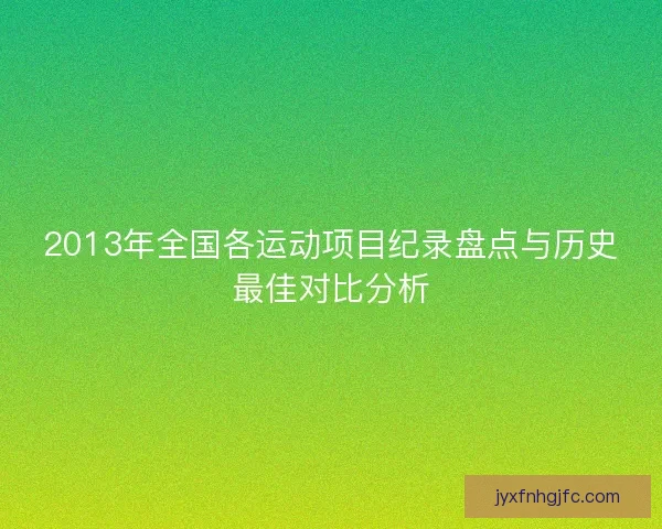 2013年全国各运动项目纪录盘点与历史最佳对比分析