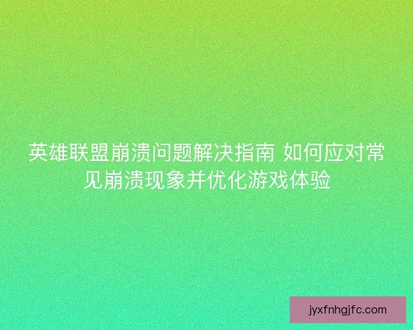 英雄联盟崩溃问题解决指南 如何应对常见崩溃现象并优化游戏体验